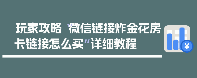 玩家攻略“微信链接炸金花房卡链接怎么买”详细教程