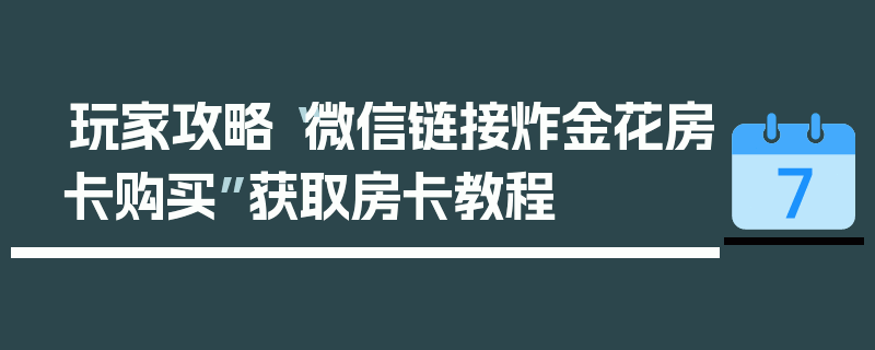 玩家攻略“微信链接炸金花房卡购买”获取房卡教程
