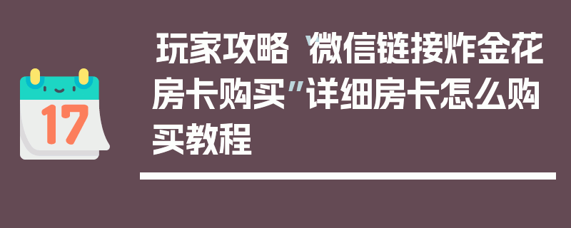 玩家攻略“微信链接炸金花房卡购买”详细房卡怎么购买教程