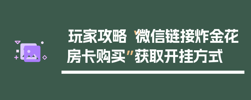 玩家攻略“微信链接炸金花房卡购买”获取开挂方式