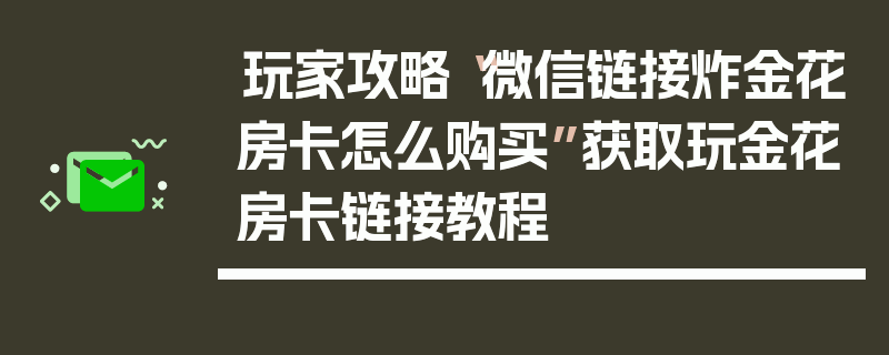 玩家攻略“微信链接炸金花房卡怎么购买”获取玩金花房卡链接教程