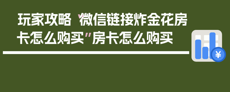 玩家攻略“微信链接炸金花房卡怎么购买”房卡怎么购买
