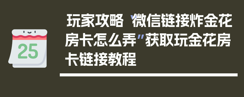 玩家攻略“微信链接炸金花房卡怎么弄”获取玩金花房卡链接教程