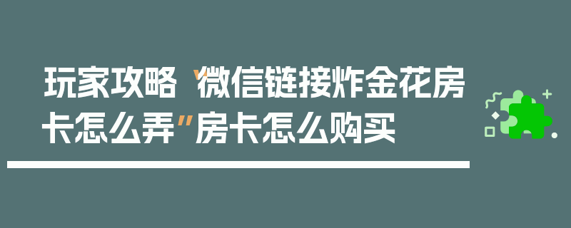 玩家攻略“微信链接炸金花房卡怎么弄”房卡怎么购买