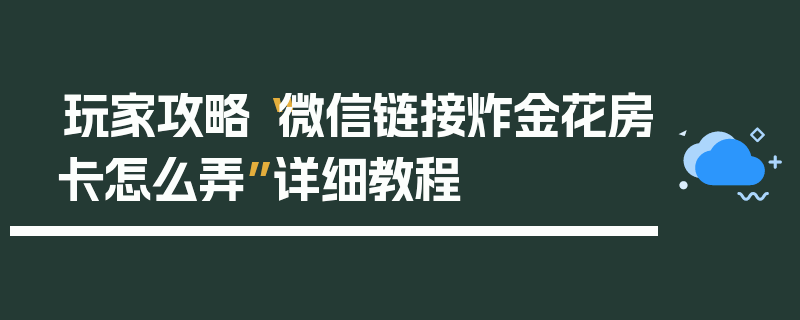 玩家攻略“微信链接炸金花房卡怎么弄”详细教程