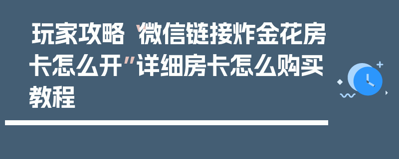 玩家攻略“微信链接炸金花房卡怎么开”详细房卡怎么购买教程