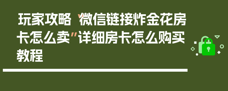 玩家攻略“微信链接炸金花房卡怎么卖”详细房卡怎么购买教程