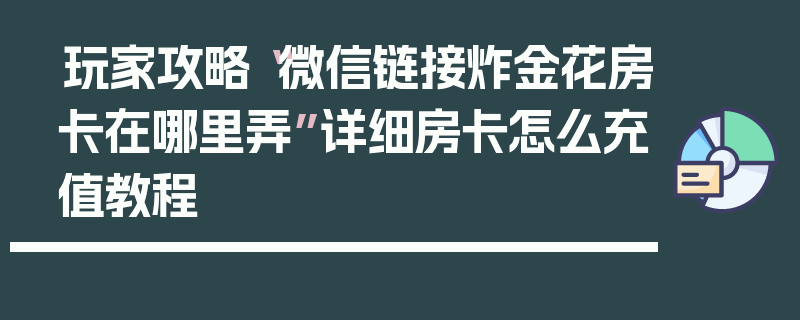 玩家攻略“微信链接炸金花房卡在哪里弄”详细房卡怎么充值教程