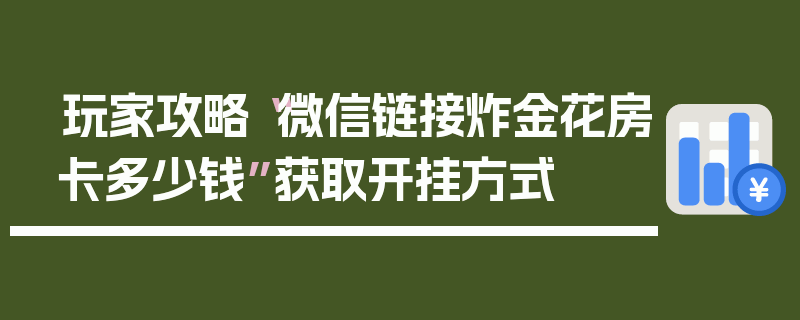 玩家攻略“微信链接炸金花房卡多少钱”获取开挂方式