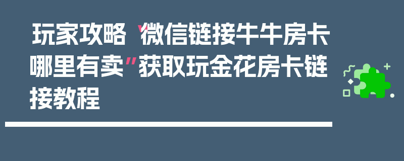 玩家攻略“微信链接牛牛房卡哪里有卖”获取玩金花房卡链接教程