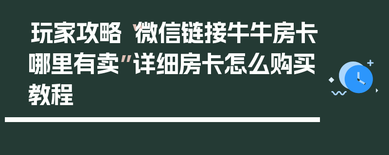 玩家攻略“微信链接牛牛房卡哪里有卖”详细房卡怎么购买教程