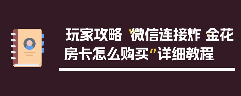 玩家攻略“微信连接炸·金花房卡怎么购买”详细教程