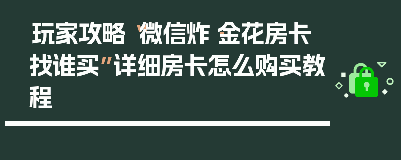 玩家攻略“微信炸·金花房卡找谁买”详细房卡怎么购买教程