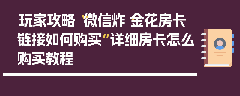 玩家攻略“微信炸·金花房卡链接如何购买”详细房卡怎么购买教程