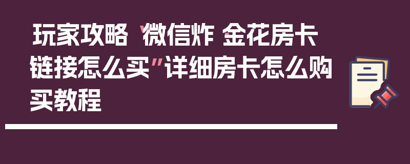 玩家攻略“微信炸·金花房卡链接怎么买”详细房卡怎么购买教程