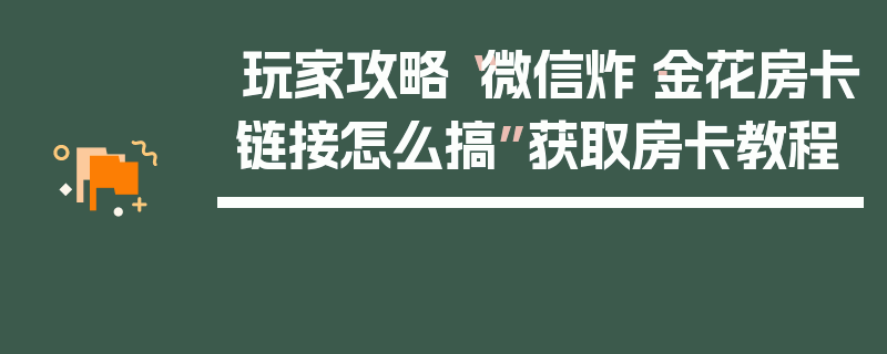 玩家攻略“微信炸·金花房卡链接怎么搞”获取房卡教程