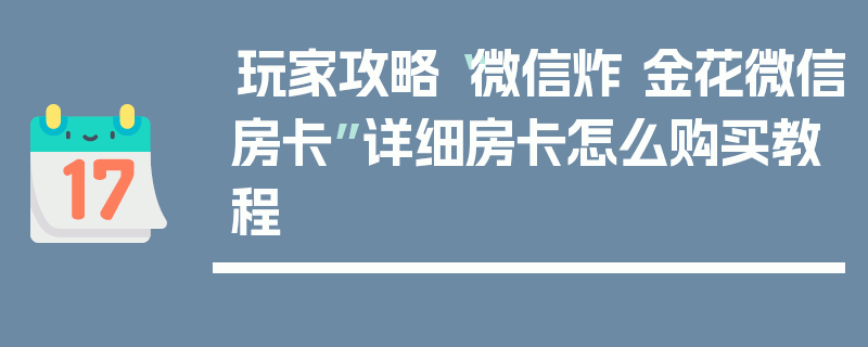玩家攻略“微信炸 金花微信房卡”详细房卡怎么购买教程