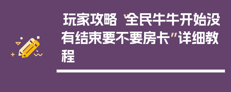 玩家攻略“全民牛牛开始没有结束要不要房卡”详细教程