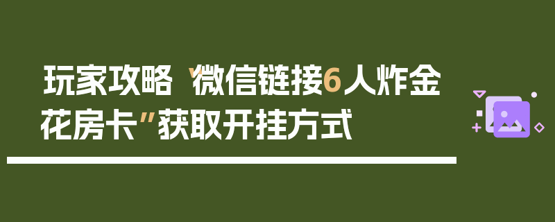 玩家攻略“微信链接6人炸金花房卡”获取开挂方式