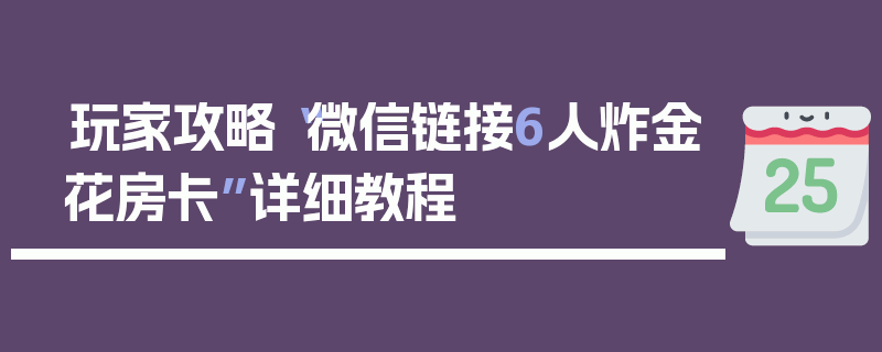 玩家攻略“微信链接6人炸金花房卡”详细教程