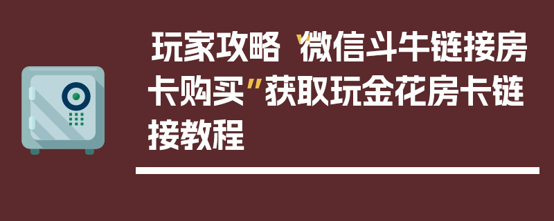 玩家攻略“微信斗牛链接房卡购买”获取玩金花房卡链接教程