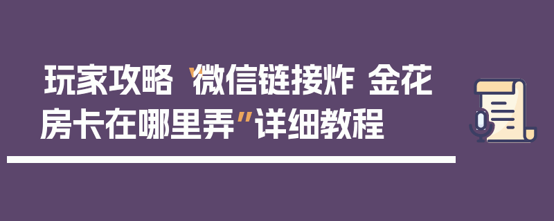 玩家攻略“微信链接炸 金花房卡在哪里弄”详细教程