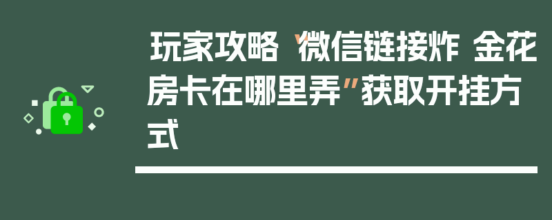 玩家攻略“微信链接炸 金花房卡在哪里弄”获取开挂方式
