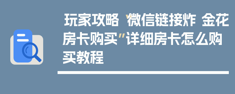 玩家攻略“微信链接炸 金花房卡购买”详细房卡怎么购买教程