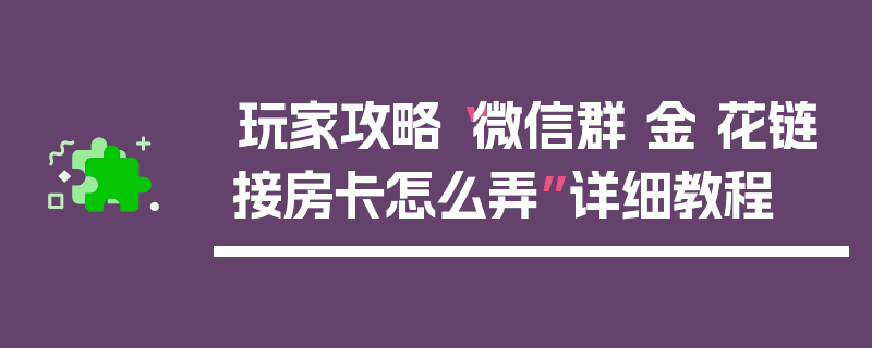 玩家攻略“微信群 金 花链接房卡怎么弄”详细教程