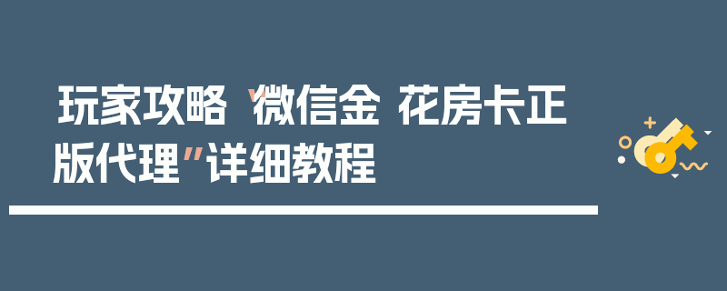 玩家攻略“微信金 花房卡正版代理”详细教程