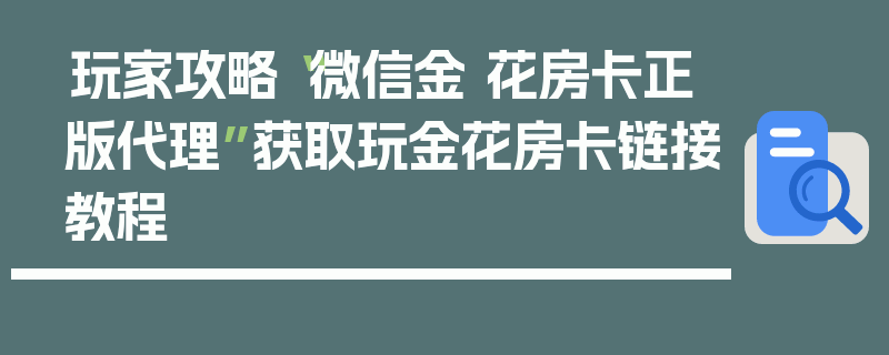 玩家攻略“微信金 花房卡正版代理”获取玩金花房卡链接教程
