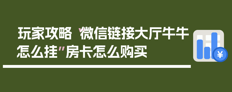 玩家攻略“微信链接大厅牛牛怎么挂”房卡怎么购买