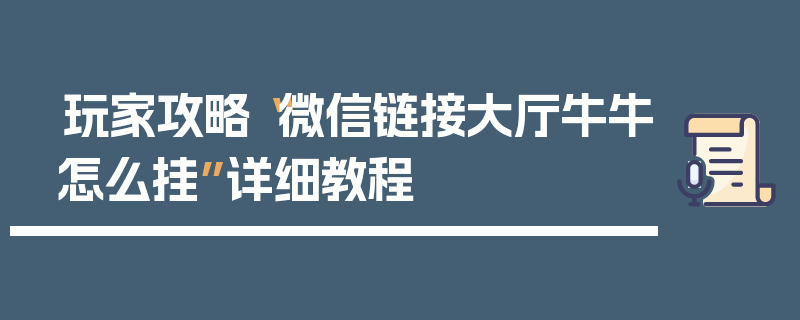 玩家攻略“微信链接大厅牛牛怎么挂”详细教程