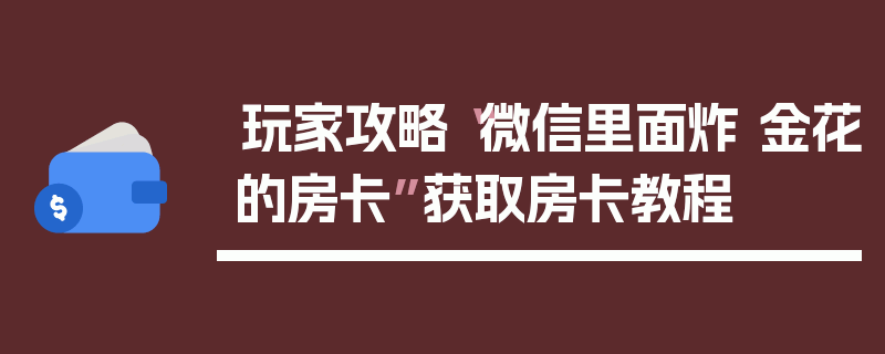 玩家攻略“微信里面炸 金花的房卡”获取房卡教程