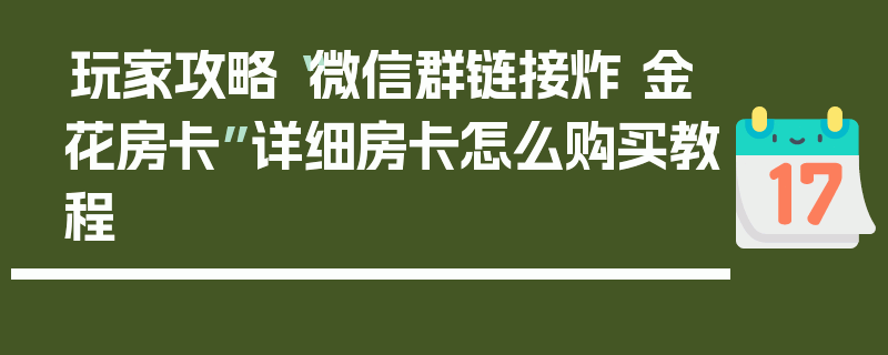 玩家攻略“微信群链接炸 金花房卡”详细房卡怎么购买教程