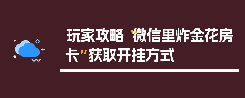玩家攻略“微信里炸金花房卡”获取开挂方式