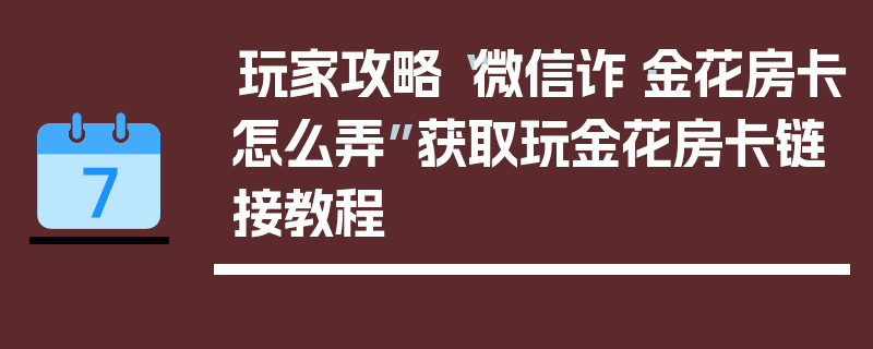 玩家攻略“微信诈·金花房卡怎么弄”获取玩金花房卡链接教程
