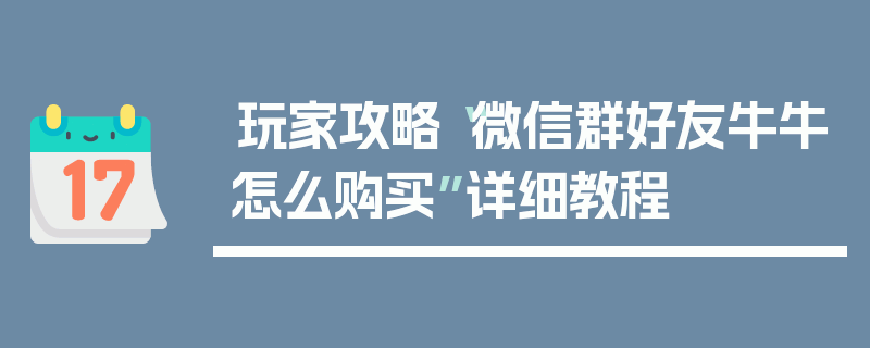 玩家攻略“微信群好友牛牛怎么购买”详细教程