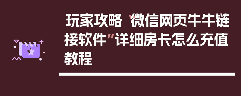 玩家攻略“微信网页牛牛链接软件”详细房卡怎么充值教程