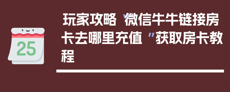 玩家攻略“微信牛牛链接房卡去哪里充值 ”获取房卡教程