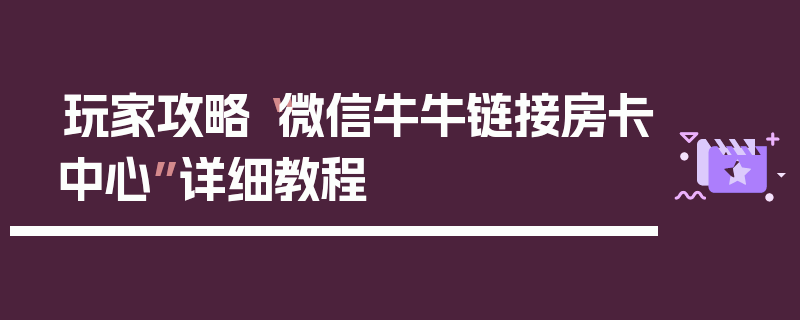 玩家攻略“微信牛牛链接房卡中心”详细教程