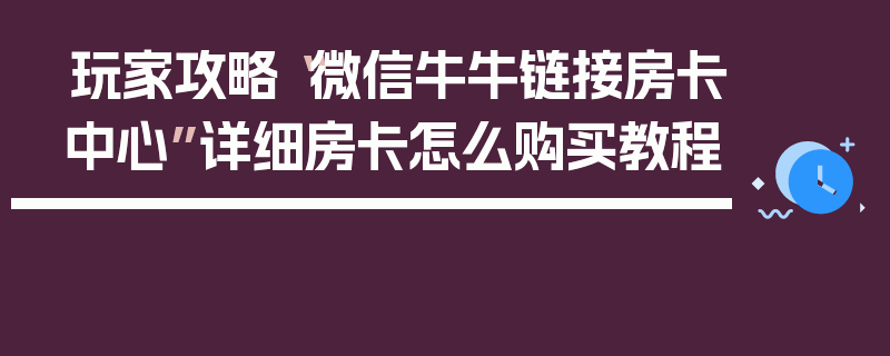 玩家攻略“微信牛牛链接房卡中心”详细房卡怎么购买教程