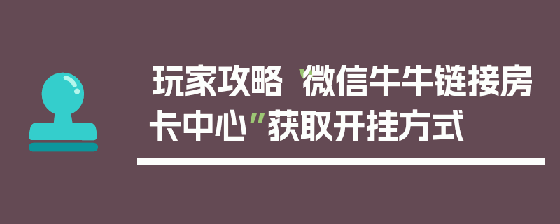 玩家攻略“微信牛牛链接房卡中心”获取开挂方式