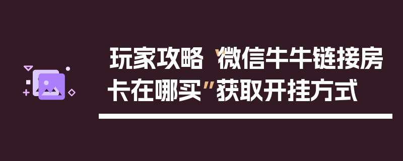 玩家攻略“微信牛牛链接房卡在哪买”获取开挂方式