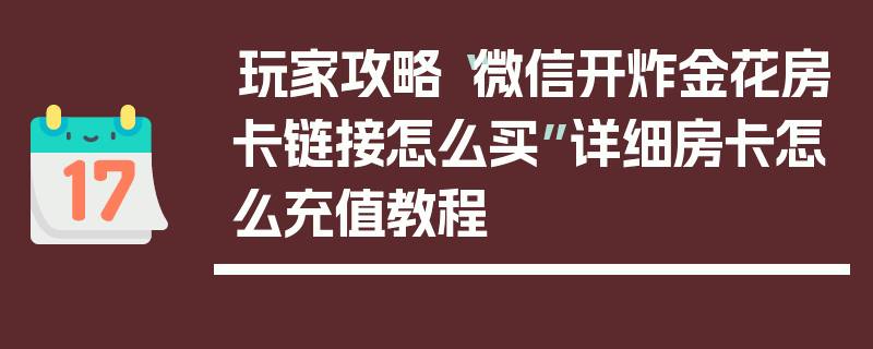 玩家攻略“微信开炸金花房卡链接怎么买”详细房卡怎么充值教程