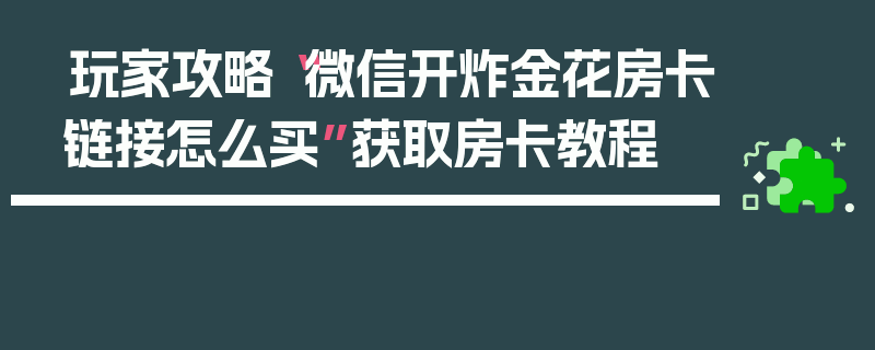 玩家攻略“微信开炸金花房卡链接怎么买”获取房卡教程