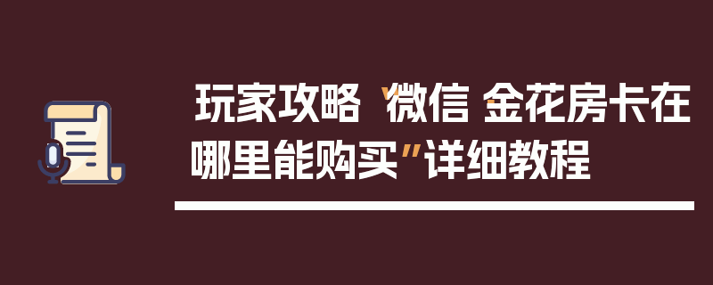 玩家攻略“微信·金花房卡在哪里能购买”详细教程