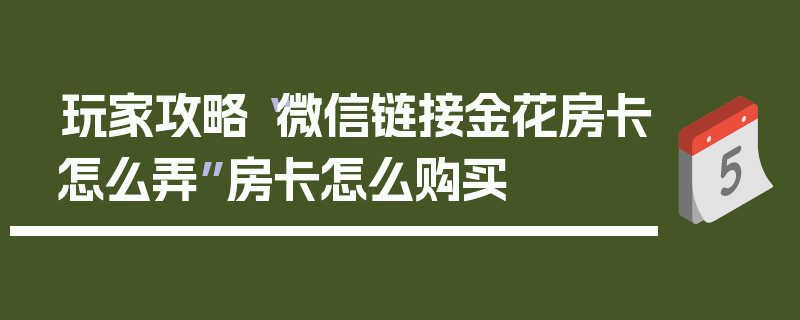 玩家攻略“微信链接金花房卡怎么弄”房卡怎么购买