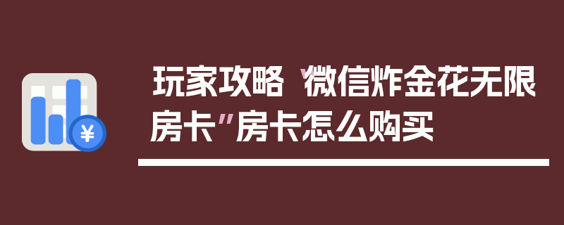 玩家攻略“微信炸金花无限房卡”房卡怎么购买
