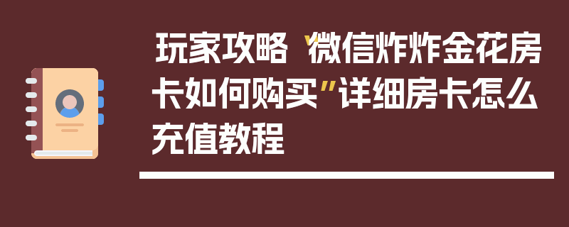 玩家攻略“微信炸炸金花房卡如何购买”详细房卡怎么充值教程